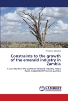 Constraints to the growth of the emerald industry in Zambia: A case study of the Zambian Emerald Industry-Ndola Rural, Copperbelt Province, Zambia 3659185329 Book Cover