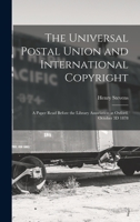 The Universal Postal Union and International Copyright: A Paper Read Before the Library Association at Oxford, October 3D 1878 101913271X Book Cover