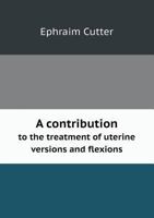 A Contribution To The Treatment Of Uterine Versions And Flexions 1246957620 Book Cover