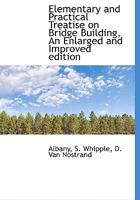 Elementary and Practical Treatise on Bridge Building, an Enlarged and Improved Edition 1010136208 Book Cover