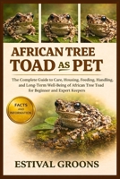 AFRICAN TREE TOAD AS PET: The Complete Guide to Care, Housing, Feeding, Handling, and Long-Term Well-Being of African Tree Toad for Beginner and Expert Keepers B0GFB2X6ZT Book Cover