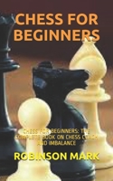 CHESS FOR BEGINNERS: CHESS FOR BEGINNERS: THE COMPLETE BOOK ON CHESS COACH AND IMBALANCE B08W7SH8R2 Book Cover