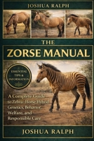THE ZORSE MANUAL: A Complete Guide to Zebra–Horse Hybrid Genetics, Behavior, Welfare, and Responsible Care B0GKDYD981 Book Cover