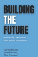 Building the Future: Harnessing Robotics for Safer Construction Sites: Revolutionizing Site Safety with Cutting-Edge Robotics and Technology Solutions B0FR9RNQT6 Book Cover