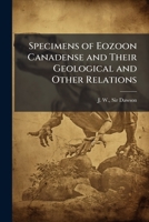 Specimens of Eozoon Canadense and Their Geological and Other Relations 1024257614 Book Cover