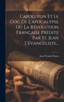 L'apollyon Et Le Gog De L'apocalypse Ou La Révolution Française Prédite Par St. Jean L'évangéliste... 1022366378 Book Cover