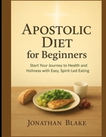 Apostolic Diet For Beginners: Start Your Journey to Health and Holiness with Easy, Spirit-Led Eating B0FN7Z9T6G Book Cover