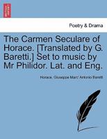 The Carmen Seculare of Horace. [Translated by G. Baretti.] Set to music by Mr Philidor. Lat. and Eng. 124118545X Book Cover