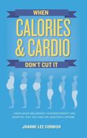 When Calories & Cardio Don't Cut It: Know what influences your body weight and shape so that you can live lean for a lifetime 0692112731 Book Cover