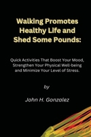 Walking Promotes Healthy Life and Shed Some Pounds:: Quick Activities That Boost Your Mood, Strengthen Your Physical Well-being and Minimize Your Level of Stress. B0CPCDZTSN Book Cover