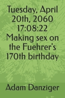 Tuesday, April 20th, 2060 17: 08:22 Making sex on the Fuehrer's 170th birthday B09MYRCX1D Book Cover