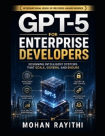 GPT-5 for Enterprise Developers: Designing Intelligent Systems That Scale, Govern, and Endure B0HDNY9HWV Book Cover