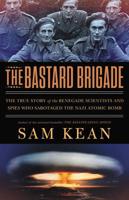 The Bastard Brigade: The True Story of the Renegade Scientists and Spies Who Sabotaged the Nazi Atomic Bomb 0316381683 Book Cover