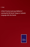 A Short Practical and Easy Method of Learning the Old Norsk Tongue or Icelandic Language After the Danish: With an Icelandic Reader, an Account of the Norsk Poetry and the Sagas, and a Modern Icelandi 1437467571 Book Cover