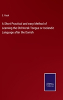 A Short Practical and Easy Method of Learning the Old Norsk Tongue or Icelandic Language After the Danish: With an Icelandic Reader, an Account of the Norsk Poetry and the Sagas, and a Modern Icelandi 1165263084 Book Cover