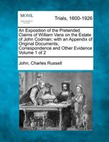 An Exposition of the Pretended Claims of William Vans on the Estate of John Codman; with an Appendix of Original Documents, Correspondence and Other Evidence Volume 1 of 2 1275307507 Book Cover