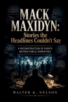 MACK MAXIDYN: Stories the Headlines Couldn’t Say: A Reconstruction of Events Beyond Public Narratives B0H66B9SV2 Book Cover