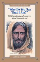 Who Do You Say I Am?: 120 Questions and Answers about Jesus Christ 0977609928 Book Cover