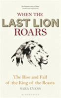 When the Last Lion Roars: The Rise and Fall of the King of the Beasts 147291614X Book Cover