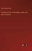 Our Birds of Prey. Or the Eagles, Hawks, and Owls of Canada 3385493455 Book Cover