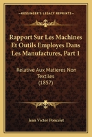 Rapport Sur Les Machines Et Outils Employes Dans Les Manufactures, Part 1: Relative Aux Matieres Non Textiles (1857) 1160238685 Book Cover