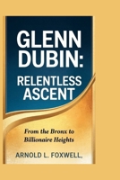 Glenn Dubin: Relentless Ascent: From the Bronx to Billionaire Heights B0F6LJT1C9 Book Cover