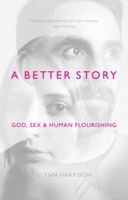 A Better Story: God, Sex and Human Flourishing 1783594462 Book Cover