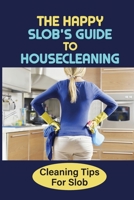 The Happy Slob's Guide To Housecleaning: Cleaning Tips For Slob: Slob Comes Clean Ideas B09FNNVYHF Book Cover