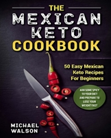 The Mexican Keto Cookbook: 50 Easy Mexican Keto Recipes For Beginners. Add Some Spicy To Your Diet And Prepare To Lose Your Weight Fast 1073881555 Book Cover