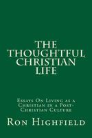 The Thoughtful Christian Life: Essays On Living As A Christian In A Post-Christian Culture 1500979457 Book Cover