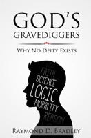 God's Gravediggers: Why No Deity Exists 1910780081 Book Cover