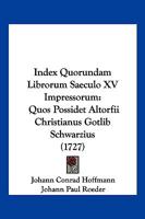 Index Quorundam Librorum Saeculo XV Impressorum: Quos Possidet Altorfii Christianus Gotlib Schwarzius (1727) 1104869446 Book Cover