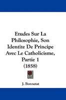 Etudes Sur La Philosophie, Son Identite De Principe Avec Le Catholicisme, Partie 1 (1858) 1104604167 Book Cover