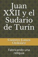 Juan XXII y El Sudario de Tur�n: Fabricando Una Reliquia 1718035519 Book Cover