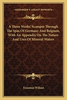 A Three Weeks' Scamper Through The Spas Of Germany And Belgium, With An Appendix On The Nature And Uses Of Mineral Waters 054832445X Book Cover