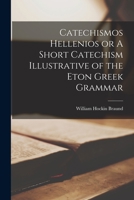 Catechismos Hellenios or A Short Catechism Illustrative of the Eton Greek Grammar 1017915598 Book Cover