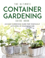 The Ultimate Container Gardening Guide Book: An easy gardening guide for your daily activities in your backyard null Book Cover