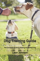 Dog Training Guide: The Complete Guide to Raising the Perfect Dog B08HTDG3TY Book Cover