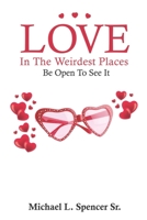 Love In The Weirdest Places: Be Open To See It B08YQR3ZTS Book Cover