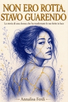 Non ero rotta, stavo guarendo: Una storia di rinascita femminile dopo una relazione tossica (Italian Edition) B0H7F5S44P Book Cover