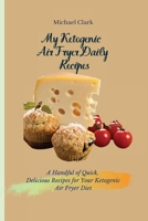 My Ketogenic Air Fryer Daily Recipes: A Handful of Quick, Delicious Recipes for Your Ketogenic Air Fryer Diet 180317563X Book Cover