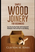 Simple Wood Joinery for Beginners: Easy Step-by-Step Guide with Fundamental Techniques, Tools and Tips for Joint Making B08P3QTNG2 Book Cover