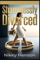 Shamelessly Divorced: The Unconventional Blueprint for Divorced Women to Become a Bride Again in Under 24 Months B0HJJKWPTK Book Cover
