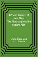 Life and Remains of John Clare, The Northamptonshire Peasant Poet 9356905487 Book Cover