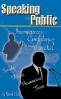 Speaking in Public: Incompetence to Confidence in only 6 weeks! 1449072593 Book Cover