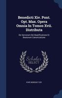 Benedicti Xiv. Pont. Opt. Max. Opera Omnia In Tomos Xvii. Distributa: De Servorum Dei Beatificatione Et Beatorum Canonizatione 101863701X Book Cover