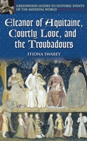 Eleanor of Aquitaine, Courtly Love, and the Troubadours (Greenwood Guides to Historic Events of the Medieval World) 0313325235 Book Cover