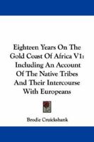 Eighteen Years On The Gold Coast Of Africa V1: Including An Account Of The Native Tribes And Their Intercourse With Europeans 1163242551 Book Cover