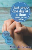 Just Pray, One Day at a Time : Prayers for Your Children 1071153269 Book Cover