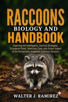 RACCOONS BIOLOGY AND HANDBOOK: Exploring the Intelligence, Survival Strategies, Ecological Roles, Veterinary Care, and Global Impact of the Remarkably Adaptable Common Raccoon B0HBFLYYBV Book Cover